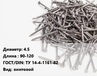 Гвоздь 4.5х90-120 ГОСТ: ТУ 14-4-1161-82 винтовой